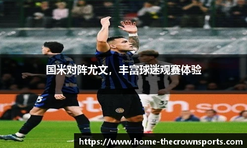 国米对阵尤文，丰富球迷观赛体验