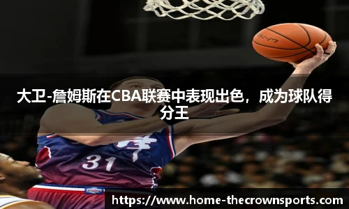 大卫-詹姆斯在CBA联赛中表现出色，成为球队得分王