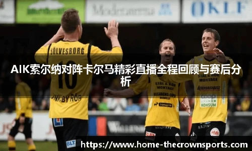 AIK索尔纳对阵卡尔马精彩直播全程回顾与赛后分析