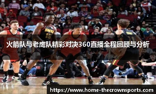 火箭队与老鹰队精彩对决360直播全程回顾与分析
