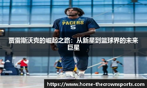 贾雷斯沃克的崛起之路：从新星到篮球界的未来巨星