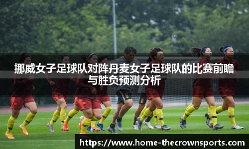挪威女子足球队对阵丹麦女子足球队的比赛前瞻与胜负预测分析