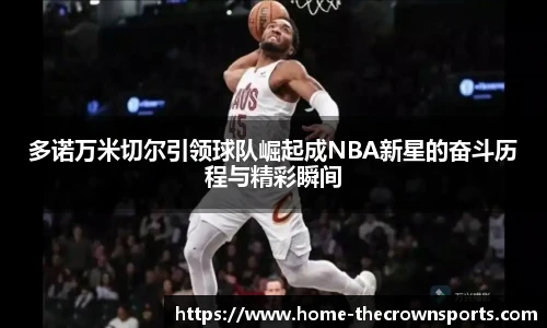 多诺万米切尔引领球队崛起成NBA新星的奋斗历程与精彩瞬间