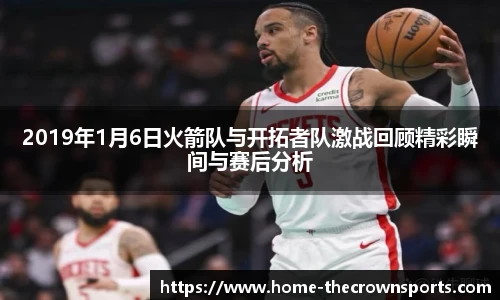 2019年1月6日火箭队与开拓者队激战回顾精彩瞬间与赛后分析