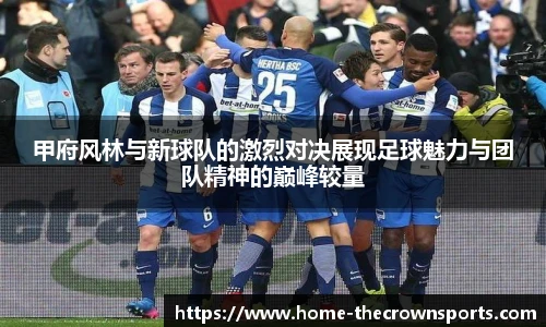 甲府风林与新球队的激烈对决展现足球魅力与团队精神的巅峰较量
