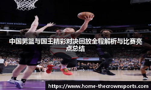 中国男篮与国王精彩对决回放全程解析与比赛亮点总结
