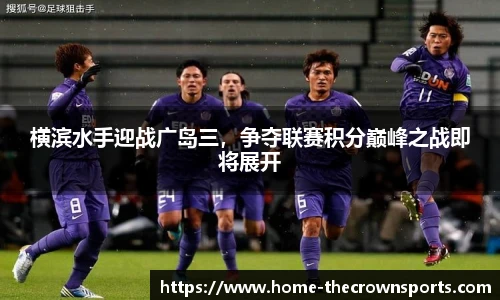 横滨水手迎战广岛三，争夺联赛积分巅峰之战即将展开