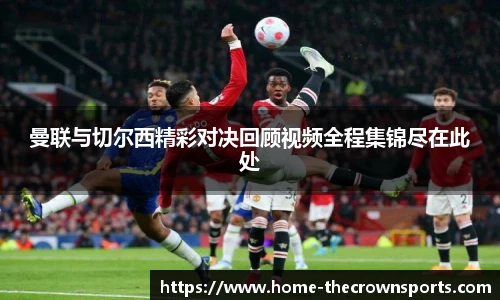 曼联与切尔西精彩对决回顾视频全程集锦尽在此处